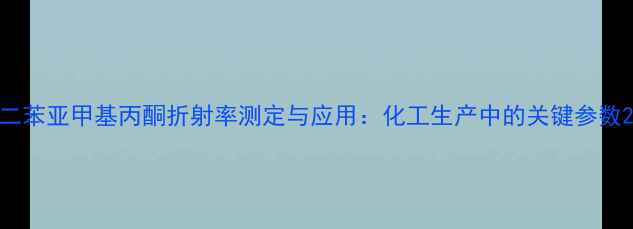 图片 二苯亚甲基丙酮折射率测定与应用：化工生产中的关键参数2
