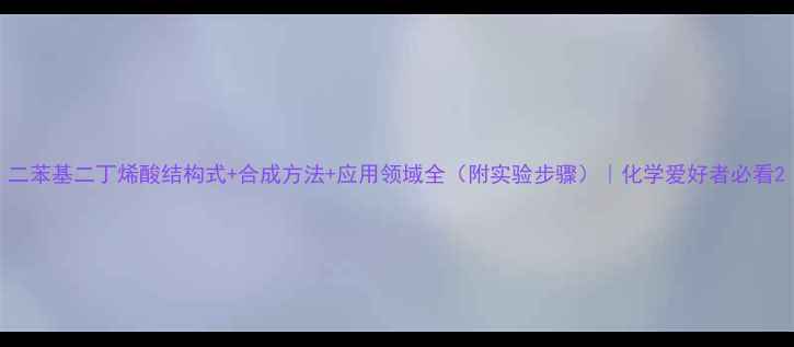 图片 二苯基二丁烯酸结构式+合成方法+应用领域全（附实验步骤）｜化学爱好者必看2