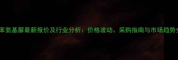 图片 二苯氨基脲最新报价及行业分析：价格波动、采购指南与市场趋势全1