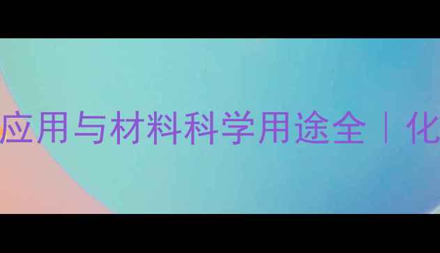 图片 五氯化钨的工业应用与材料科学用途全｜化学合成必备指南