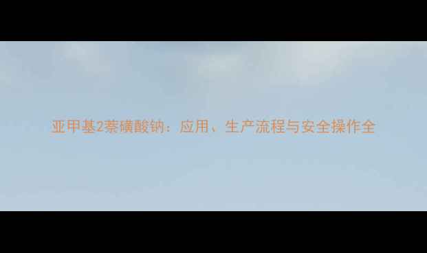 图片 亚甲基2萘磺酸钠：应用、生产流程与安全操作全