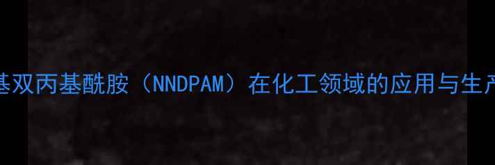 图片 亚甲基双丙基酰胺（NNDPAM）在化工领域的应用与生产技术