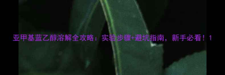 图片 亚甲基蓝乙醇溶解全攻略：实验步骤+避坑指南，新手必看！1