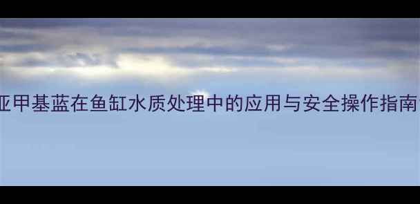 图片 亚甲基蓝在鱼缸水质处理中的应用与安全操作指南1