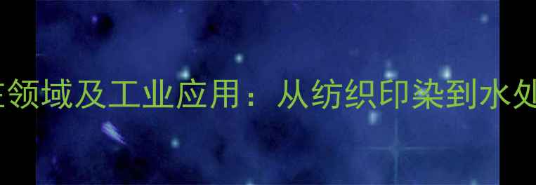 图片 亚甲基蓝的常见存在领域及工业应用：从纺织印染到水处理的12种典型物质1