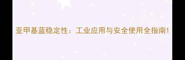 图片 亚甲基蓝稳定性：工业应用与安全使用全指南1