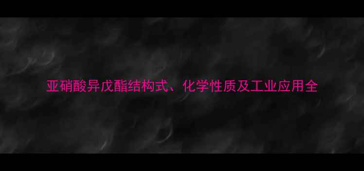 图片 亚硝酸异戊酯结构式、化学性质及工业应用全