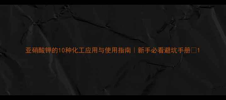 图片 亚硝酸钾的10种化工应用与使用指南｜新手必看避坑手册✨1