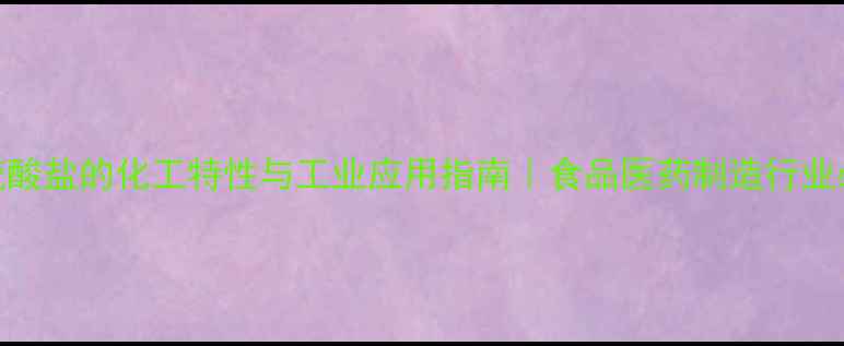 图片 亚硫酸盐的化工特性与工业应用指南｜食品医药制造行业必看