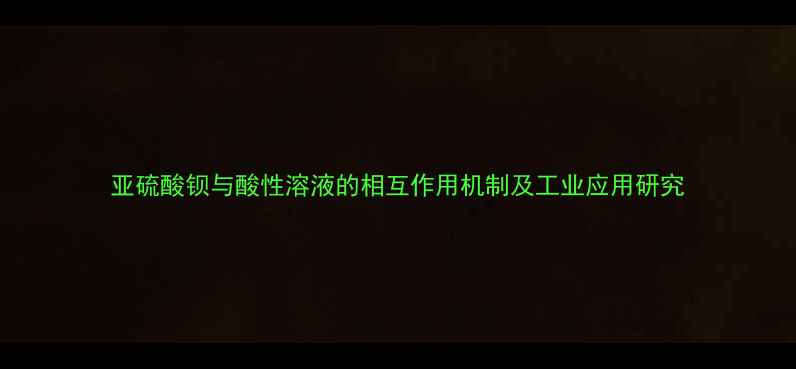 图片 亚硫酸钡与酸性溶液的相互作用机制及工业应用研究