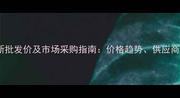 图片 亚胺培南价格最新批发价及市场采购指南：价格趋势、供应商对比与采购策略2