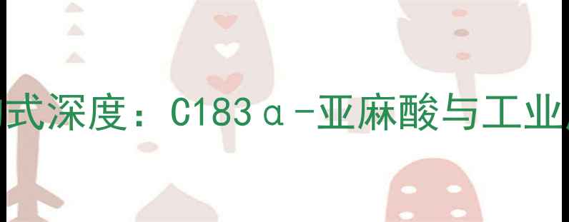 图片 亚麻籽油化学结构式深度：C183α-亚麻酸与工业应用（最新研究）