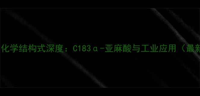 图片 亚麻籽油化学结构式深度：C183α-亚麻酸与工业应用（最新研究）1