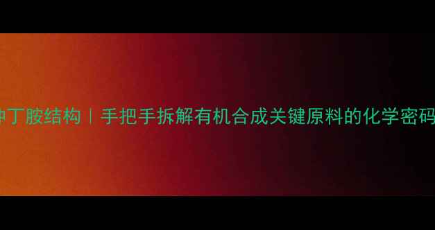 图片 仲丁胺结构｜手把手拆解有机合成关键原料的化学密码1