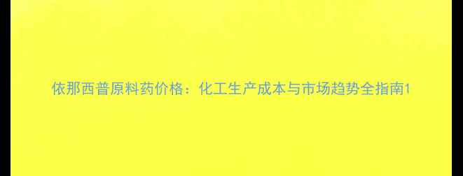 图片 依那西普原料药价格：化工生产成本与市场趋势全指南1