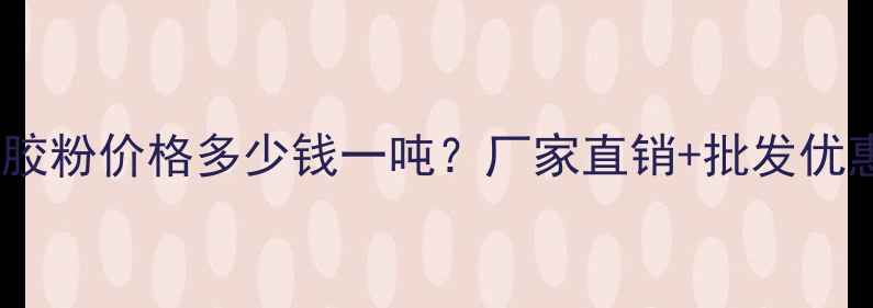 图片 保温砂浆专用胶粉价格多少钱一吨？厂家直销+批发优惠+选购指南全