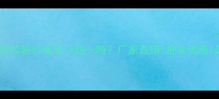 图片 保温砂浆专用胶粉价格多少钱一吨？厂家直销+批发优惠+选购指南全1