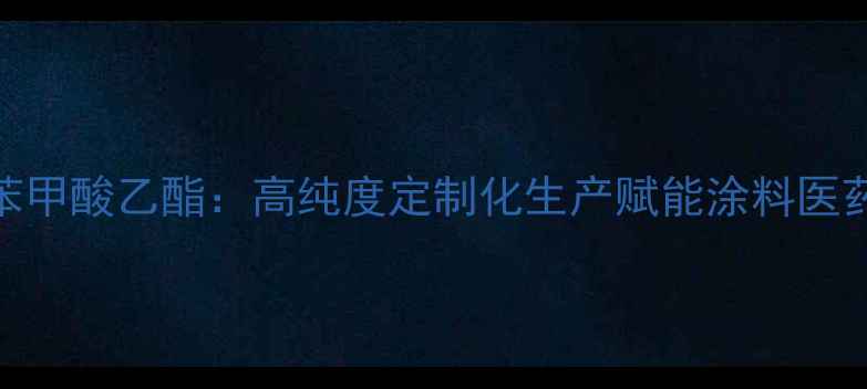 图片 元丰化工苯甲酸乙酯：高纯度定制化生产赋能涂料医药塑料行业
