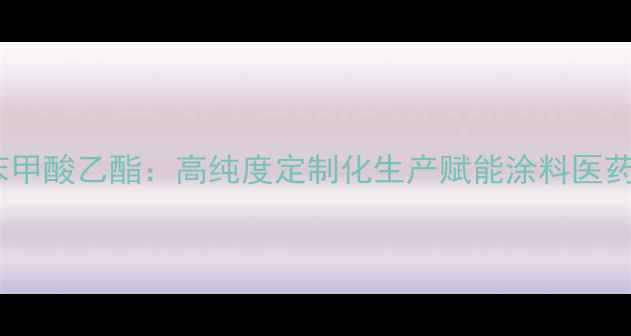 图片 元丰化工苯甲酸乙酯：高纯度定制化生产赋能涂料医药塑料行业1