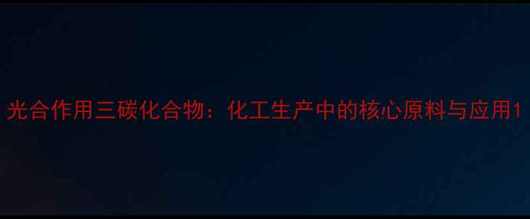 图片 光合作用三碳化合物：化工生产中的核心原料与应用1