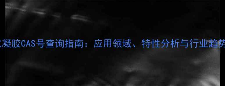 图片 光固化凝胶CAS号查询指南：应用领域、特性分析与行业趋势解读1