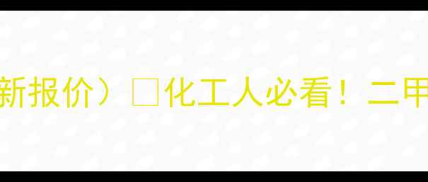 图片 全国二甲醚价格行情（10月最新报价）🔥化工人必看！二甲醚价格波动全+采购避坑指南2
