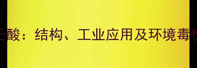图片 全氟壬酸：结构、工业应用及环境毒性分析