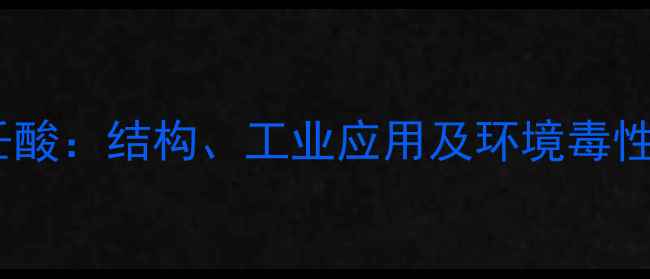 图片 全氟壬酸：结构、工业应用及环境毒性分析1