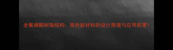 图片 全氟磺酸树脂结构：高性能材料的设计原理与应用前景1