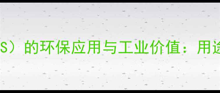 图片 全氟辛基磺酸（PFOS）的环保应用与工业价值：用途、法规及未来趋势
