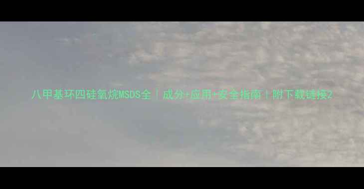 图片 八甲基环四硅氧烷MSDS全｜成分+应用+安全指南｜附下载链接2