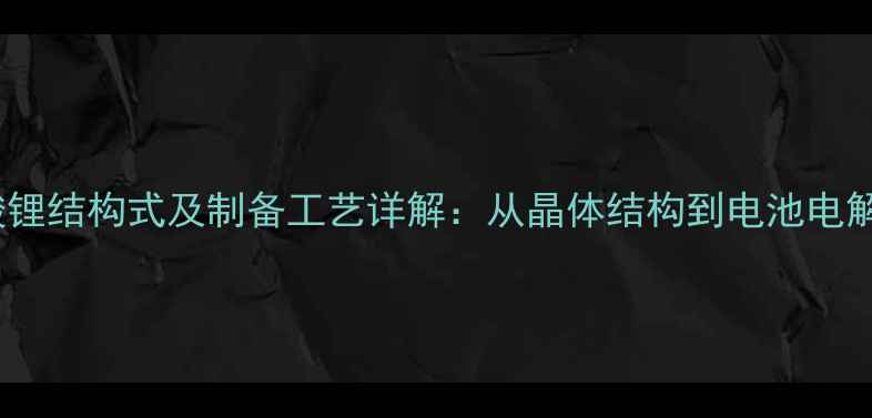 图片 六氟磷酸锂结构式及制备工艺详解：从晶体结构到电池电解液应用1