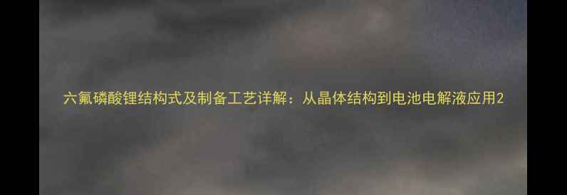 图片 六氟磷酸锂结构式及制备工艺详解：从晶体结构到电池电解液应用2