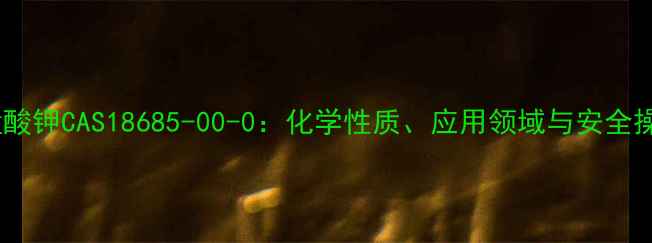 图片 六氰合锰酸钾CAS18685-00-0：化学性质、应用领域与安全操作指南2