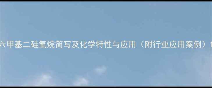 图片 六甲基二硅氧烷简写及化学特性与应用（附行业应用案例）1