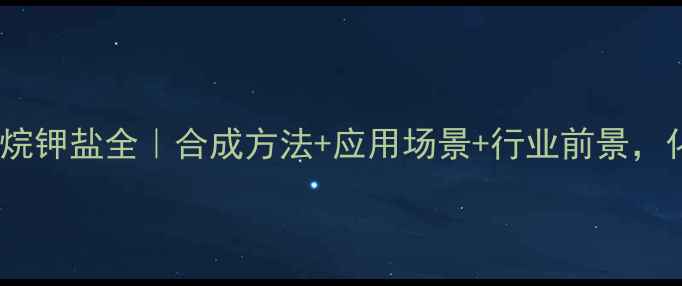 图片 六甲基二硅氮烷钾盐全｜合成方法+应用场景+行业前景，化工人必看！2