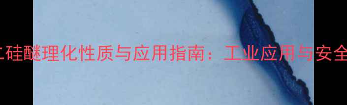 图片 六甲基二硅醚理化性质与应用指南：工业应用与安全操作全1