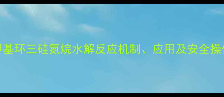 图片 六甲基环三硅氮烷水解反应机制、应用及安全操作全