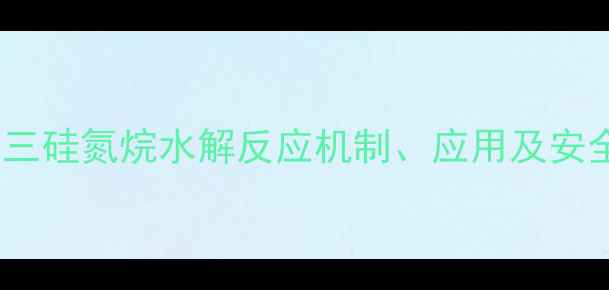 图片 六甲基环三硅氮烷水解反应机制、应用及安全操作全1