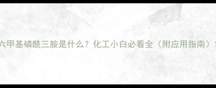 图片 六甲基磷酰三胺是什么？化工小白必看全（附应用指南）1