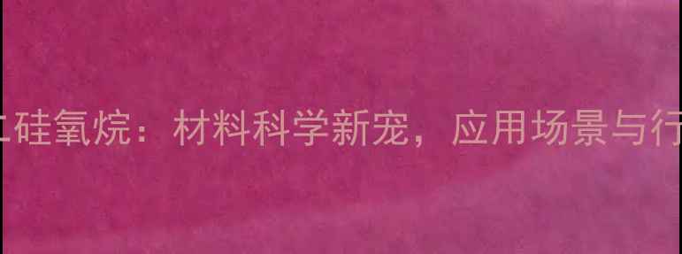 图片 六甲基聚二硅氧烷：材料科学新宠，应用场景与行业报告全2