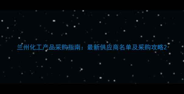 图片 兰州化工产品采购指南：最新供应商名单及采购攻略2
