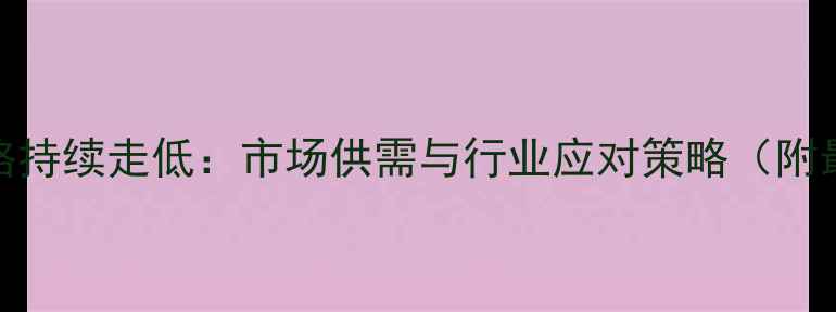 图片 冬季石脑油价格持续走低：市场供需与行业应对策略（附最新价格走势）