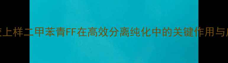 图片 凝胶上样二甲苯青FF在高效分离纯化中的关键作用与应用