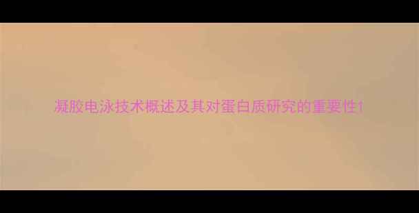 图片 凝胶电泳技术概述及其对蛋白质研究的重要性1