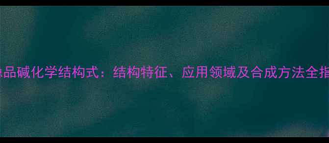 图片 别隐品碱化学结构式：结构特征、应用领域及合成方法全指南1