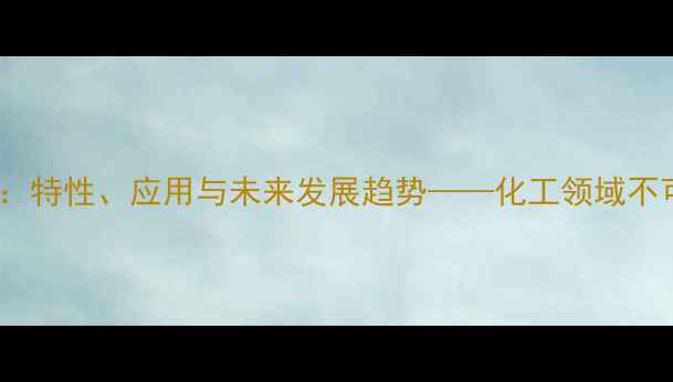 图片 化学分子结构141b：特性、应用与未来发展趋势——化工领域不可忽视的分子奥秘2