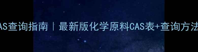 图片 化学原材料CAS查询指南｜最新版化学原料CAS表+查询方法+行业应用全