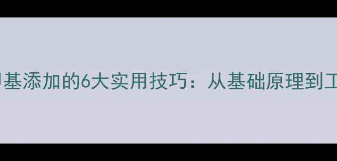 图片 化学合成中甲基添加的6大实用技巧：从基础原理到工业级应用全2