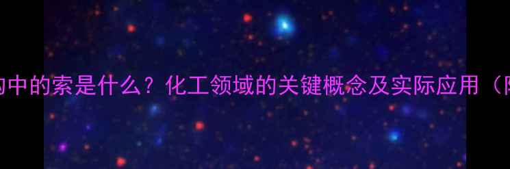 图片 化学结构中的索是什么？化工领域的关键概念及实际应用（附详细）
